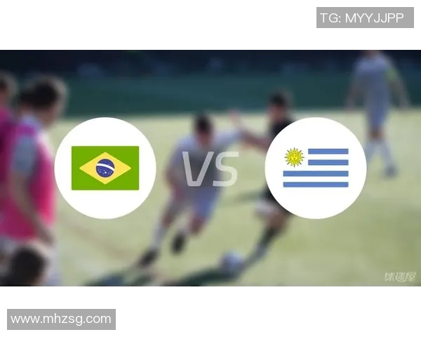 乌拉圭与巴西足球对决前瞻分析及胜负预测解析 乌拉圭与巴西足球对决前瞻分析及胜负预测解析